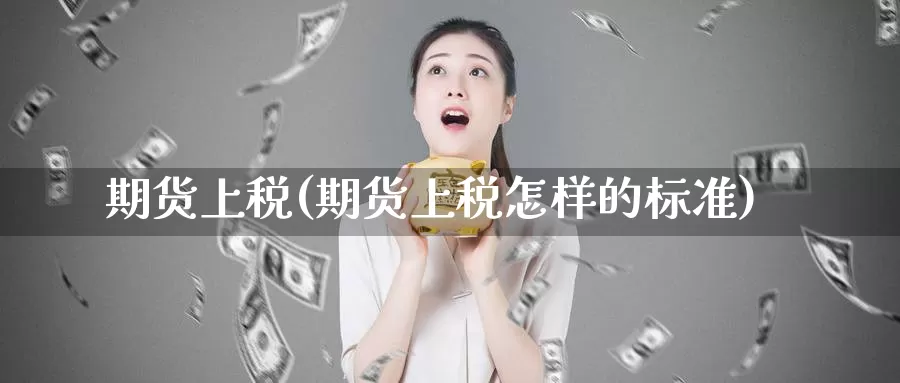 期货上税(期货上税怎样的标准)_https://www.wenchangxx.com_德指期货_第1张