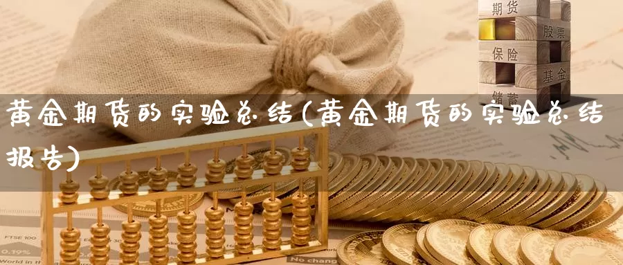 黄金期货的实验总结(黄金期货的实验总结报告)_期货行情_第1张_国际期货交易平台 黄金期货的实验总结(黄金期货的实验总结报告)_https://www.wenchangxx.com_期货行情_第1张
