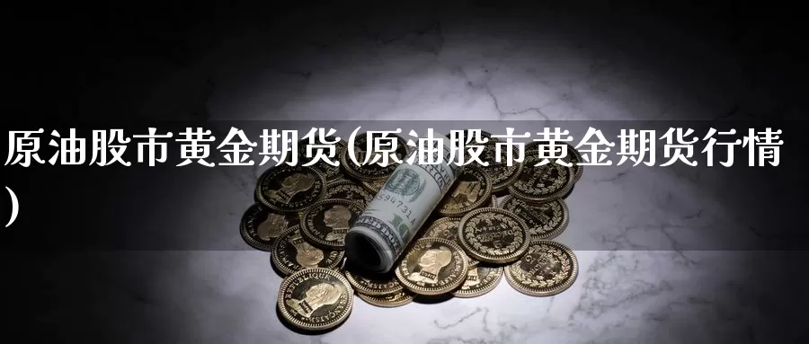 原油股市黄金期货(原油股市黄金期货行情)_https://www.wenchangxx.com_国际期货_第1张