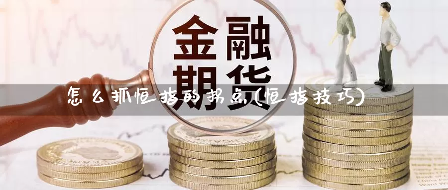 怎么抓恒指的拐点(恒指技巧)_国际期货_第1张_国际期货交易平台 怎么抓恒指的拐点(恒指技巧)_https://www.wenchangxx.com_国际期货_第1张