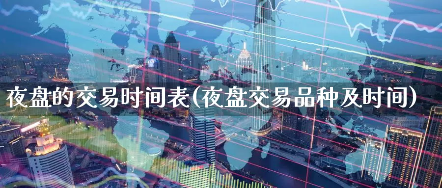 夜盘的交易时间表(夜盘交易品种及时间)_国际期货_第1张_国际期货交易平台 夜盘的交易时间表(夜盘交易品种及时间)_https://www.wenchangxx.com_国际期货_第1张