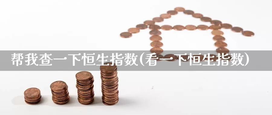 帮我查一下恒生指数(看一下恒生指数)_https://www.wenchangxx.com_德指期货_第1张