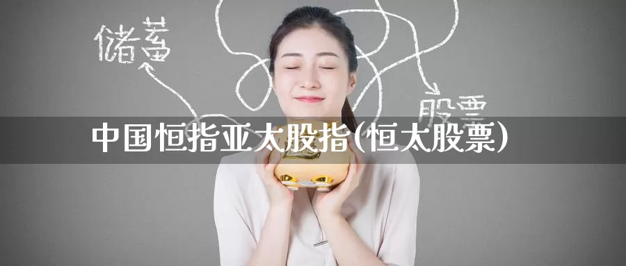 中国恒指亚太股指(恒太股票)_https://www.wenchangxx.com_国际期货_第1张