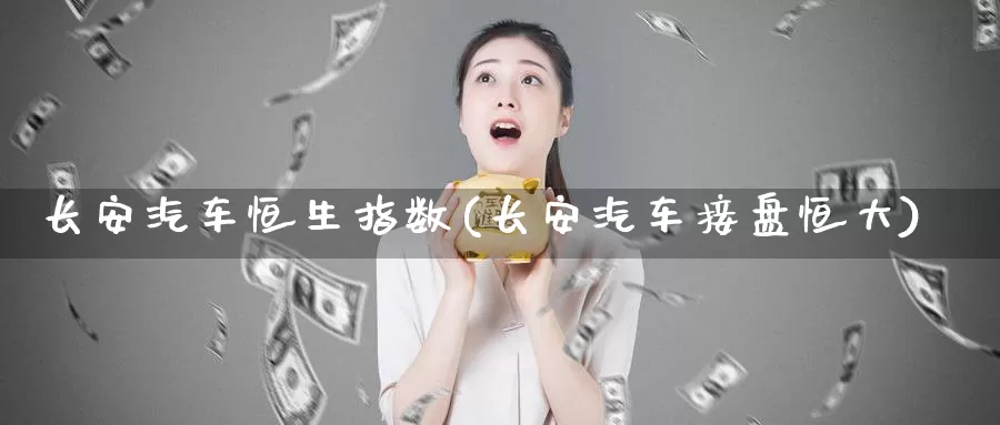 长安汽车恒生指数(长安汽车接盘恒大)_https://www.wenchangxx.com_国际期货_第1张