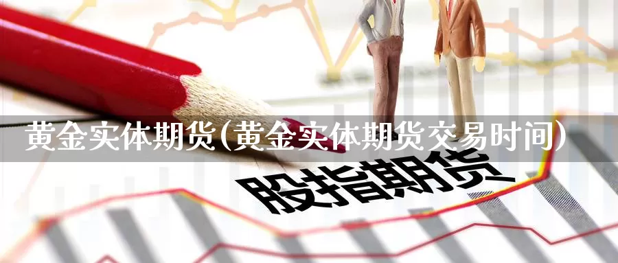 黄金实体期货(黄金实体期货交易时间)_国际期货_第1张_国际期货交易平台 黄金实体期货(黄金实体期货交易时间)_https://www.wenchangxx.com_国际期货_第1张
