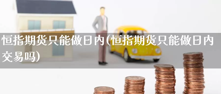 恒指期货只能做日内(恒指期货只能做日内交易吗)_国际期货_第1张_国际期货交易平台 恒指期货只能做日内(恒指期货只能做日内交易吗)_https://www.wenchangxx.com_国际期货_第1张