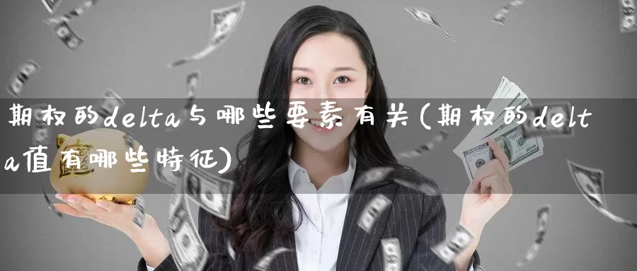 期权的delta与哪些要素有关(期权的delta值有哪些特征)_https://www.wenchangxx.com_期货平台_第1张