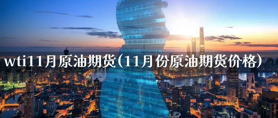 wti11月原油期货(11月份原油期货价格)_https://www.wenchangxx.com_期货行情_第1张