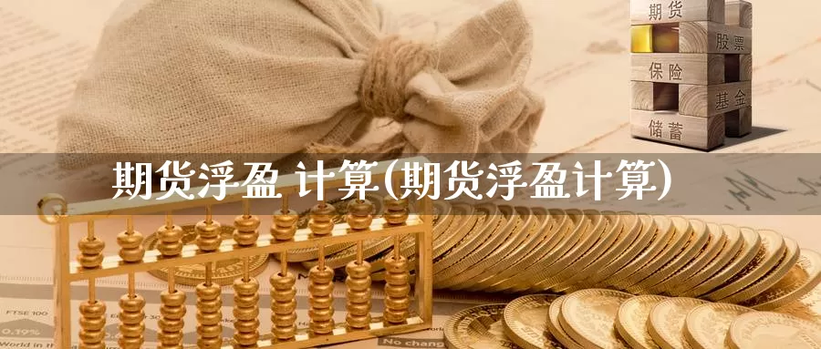 期货浮盈 计算(期货浮盈计算)_https://www.wenchangxx.com_德指期货_第1张