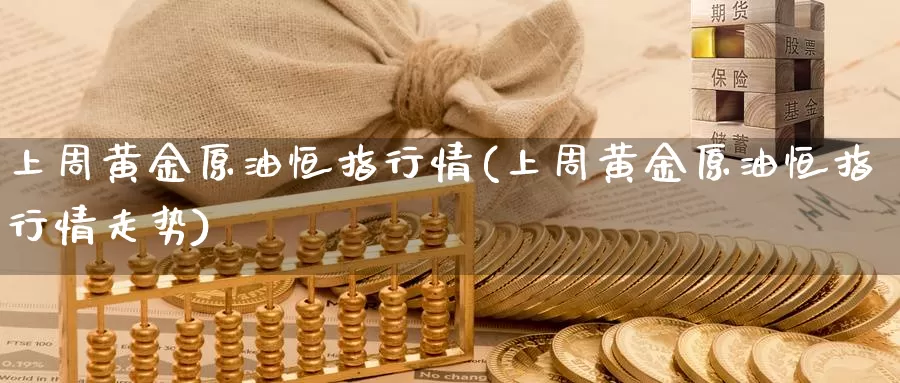 上周黄金原油恒指行情(上周黄金原油恒指行情走势)_https://www.wenchangxx.com_德指期货_第1张