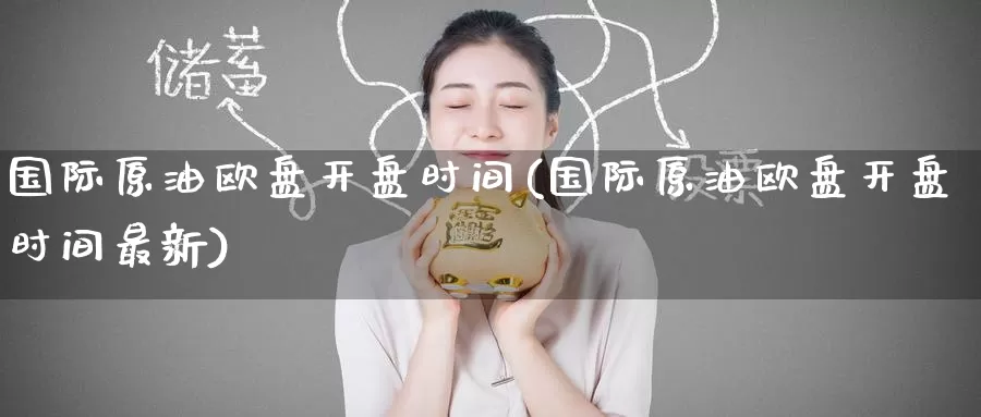 国际原油欧盘开盘时间(国际原油欧盘开盘时间最新)_https://www.wenchangxx.com_期货平台_第1张