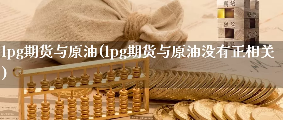 lpg期货与原油(lpg期货与原油没有正相关)_期货行情_第1张_国际期货交易平台 lpg期货与原油(lpg期货与原油没有正相关)_https://www.wenchangxx.com_期货行情_第1张