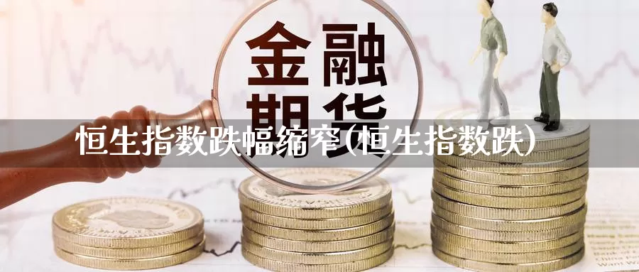恒生指数跌幅缩窄(恒生指数跌)_https://www.wenchangxx.com_期货平台_第1张
