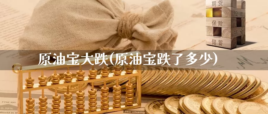 原油宝大跌(原油宝跌了多少)_https://www.wenchangxx.com_国际期货_第1张