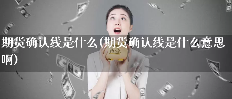 期货确认线是什么(期货确认线是什么意思啊)_https://www.wenchangxx.com_国际期货_第1张