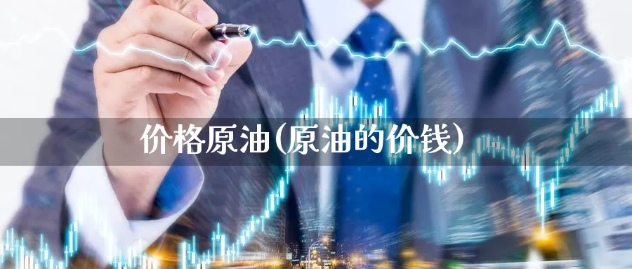 价格原油(原油的价钱)_期货行情_第1张_国际期货交易平台 价格原油(原油的价钱)_https://www.wenchangxx.com_期货行情_第1张