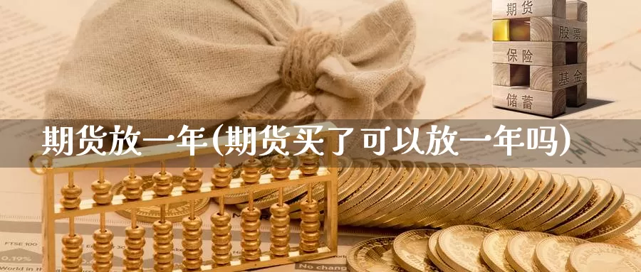 期货放一年(期货买了可以放一年吗)_https://www.wenchangxx.com_期货行情_第1张