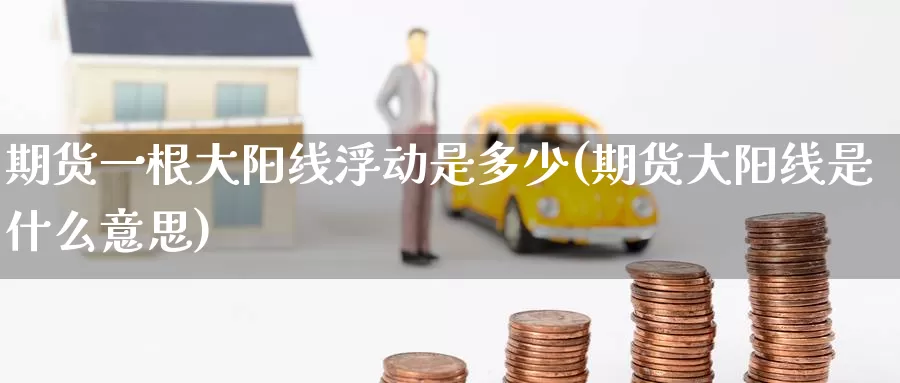 期货一根大阳线浮动是多少(期货大阳线是什么意思)_https://www.wenchangxx.com_期货平台_第1张