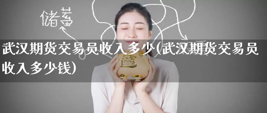武汉期货交易员收入多少(武汉期货交易员收入多少钱)_https://www.wenchangxx.com_期货平台_第1张