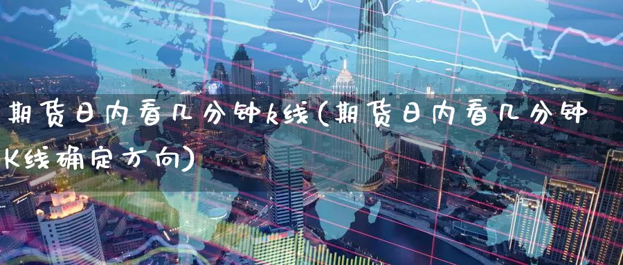 期货日内看几分钟k线(期货日内看几分钟K线确定方向)_https://www.wenchangxx.com_国际期货_第1张