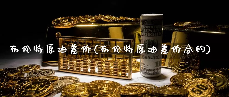 布伦特原油差价(布伦特原油差价合约)_期货行情_第1张_国际期货交易平台 布伦特原油差价(布伦特原油差价合约)_https://www.wenchangxx.com_期货行情_第1张