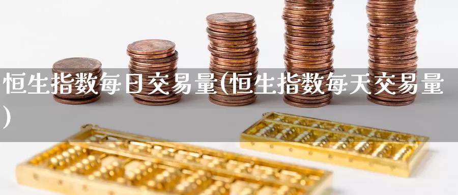 恒生指数每日交易量(恒生指数每天交易量)_https://www.wenchangxx.com_期货平台_第1张