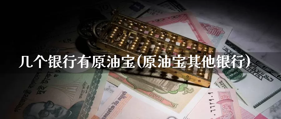 几个银行有原油宝(原油宝其他银行)_期货平台_第1张_国际期货交易平台 几个银行有原油宝(原油宝其他银行)_https://www.wenchangxx.com_期货平台_第1张