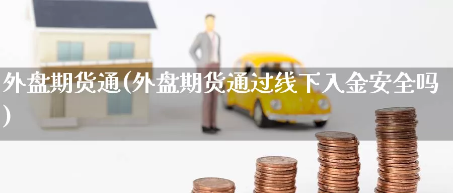 外盘期货通(外盘期货通过线下入金安全吗)_https://www.wenchangxx.com_德指期货_第1张
