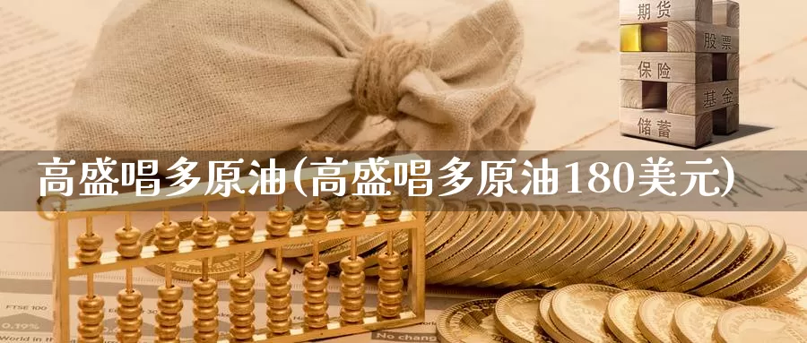 高盛唱多原油(高盛唱多原油180美元)_https://www.wenchangxx.com_国际期货_第1张