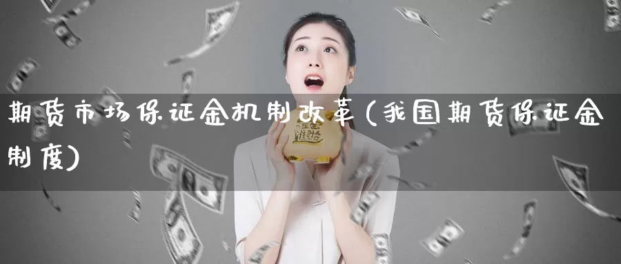 期货市场保证金机制改革(我国期货保证金制度)_https://www.wenchangxx.com_期货平台_第1张