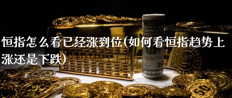 恒指怎么看已经涨到位(如何看恒指趋势上涨还是下跌)_https://www.wenchangxx.com_德指期货_第1张