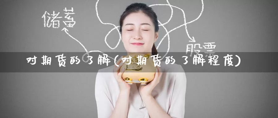 对期货的了解(对期货的了解程度)_https://www.wenchangxx.com_国际期货_第1张