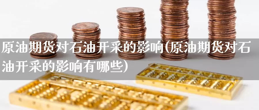 原油期货对石油开采的影响(原油期货对石油开采的影响有哪些)_https://www.wenchangxx.com_期货行情_第1张