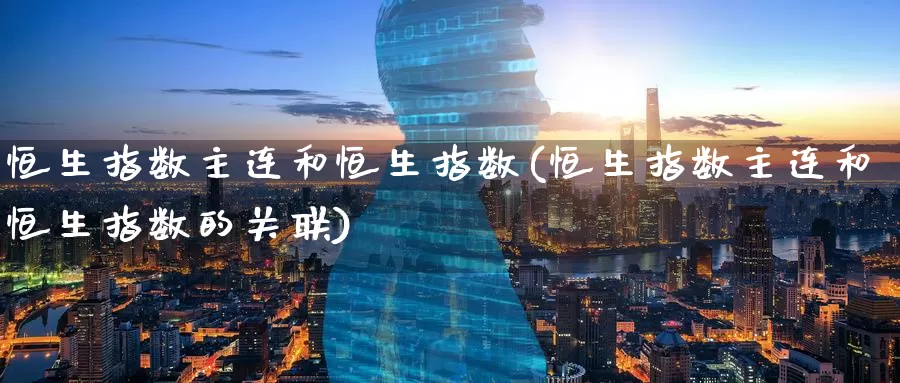 恒生指数主连和恒生指数(恒生指数主连和恒生指数的关联)_https://www.wenchangxx.com_期货平台_第1张