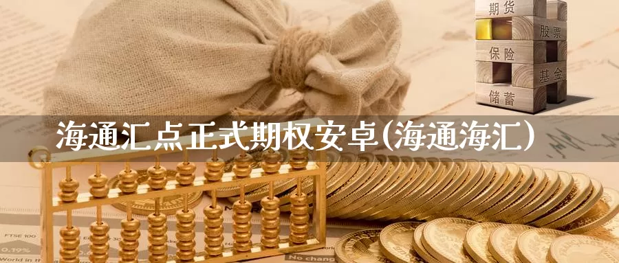 海通汇点正式期权安卓(海通海汇)_https://www.wenchangxx.com_德指期货_第1张