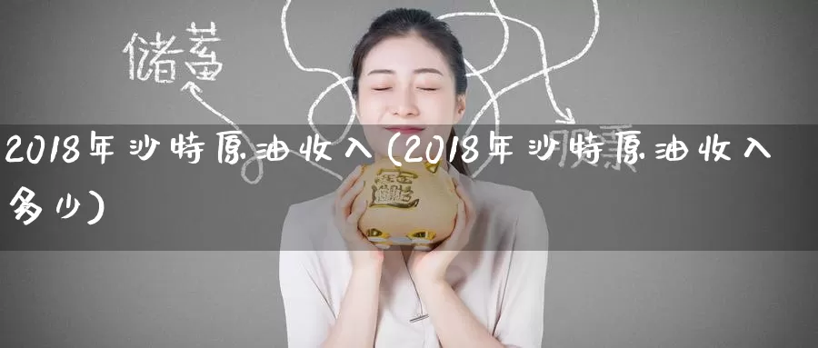 2018年沙特原油收入(2018年沙特原油收入多少)_https://www.wenchangxx.com_期货平台_第1张