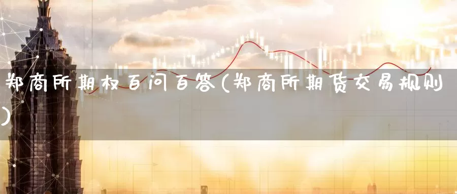 郑商所期权百问百答(郑商所期货交易规则)_https://www.wenchangxx.com_期货平台_第1张