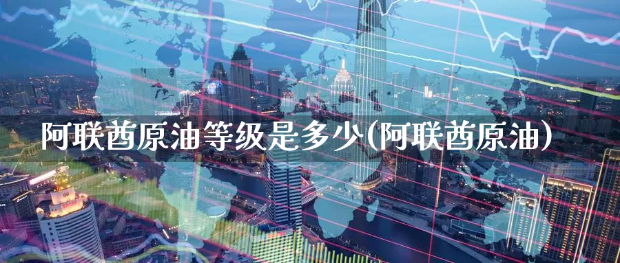 阿联酋原油等级是多少(阿联酋原油)_https://www.wenchangxx.com_德指期货_第1张