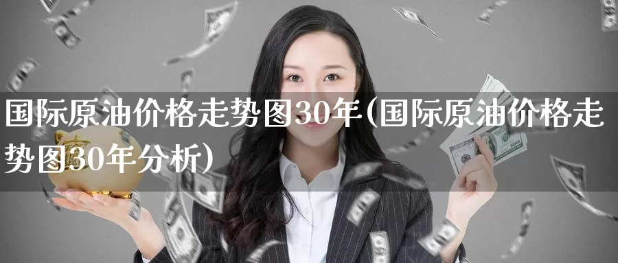 国际原油价格走势图30年(国际原油价格走势图30年分析)_https://www.wenchangxx.com_期货行情_第1张