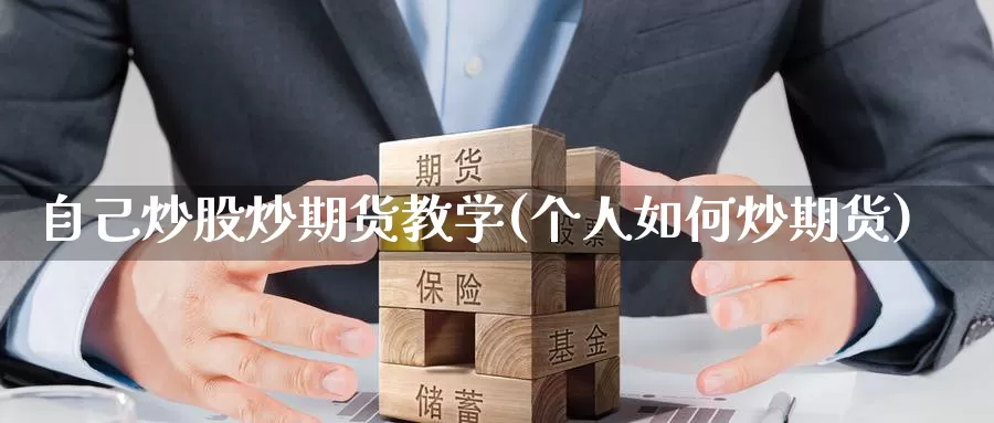 自己炒股炒期货教学(个人如何炒期货)_https://www.wenchangxx.com_国际期货_第1张