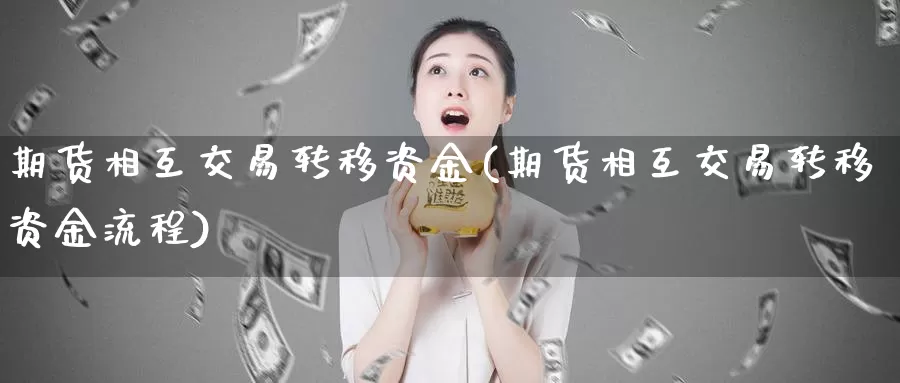 期货相互交易转移资金(期货相互交易转移资金流程)_德指期货_第1张_国际期货交易平台 期货相互交易转移资金(期货相互交易转移资金流程)_https://www.wenchangxx.com_德指期货_第1张