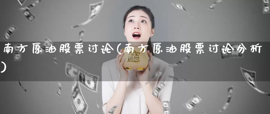 南方原油股票讨论(南方原油股票讨论分析)_https://www.wenchangxx.com_德指期货_第1张