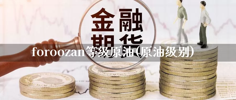foroozan等级原油(原油级别)_https://www.wenchangxx.com_国际期货_第1张