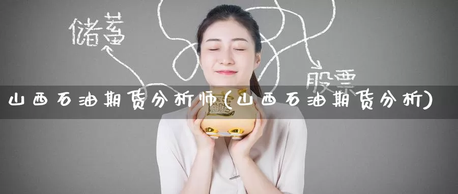 山西石油期货分析师(山西石油期货分析)_https://www.wenchangxx.com_国际期货_第1张