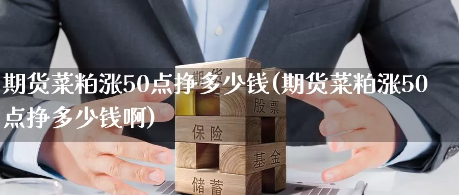 期货菜粕涨50点挣多少钱(期货菜粕涨50点挣多少钱啊)_https://www.wenchangxx.com_德指期货_第1张