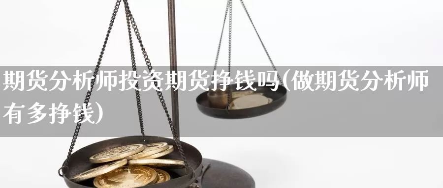 期货分析师投资期货挣钱吗(做期货分析师有多挣钱)_https://www.wenchangxx.com_德指期货_第1张