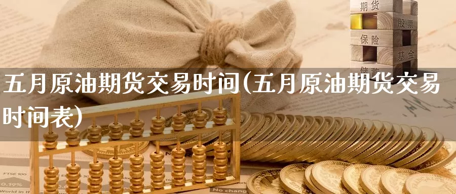 五月原油期货交易时间(五月原油期货交易时间表)_期货行情_第1张_国际期货交易平台 五月原油期货交易时间(五月原油期货交易时间表)_https://www.wenchangxx.com_期货行情_第1张