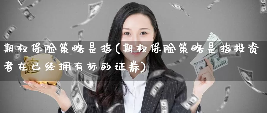 期权保险策略是指(期权保险策略是指投资者在已经拥有标的证券)_https://www.wenchangxx.com_国际期货_第1张