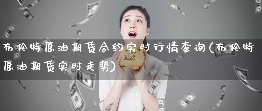 布伦特原油期货合约实时行情查询(布伦特原油期货实时走势)_国际期货_第1张_国际期货交易平台 布伦特原油期货合约实时行情查询(布伦特原油期货实时走势)_https://www.wenchangxx.com_国际期货_第1张