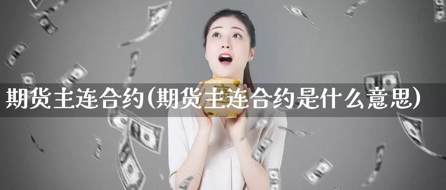 期货主连合约(期货主连合约是什么意思)_https://www.wenchangxx.com_期货平台_第1张